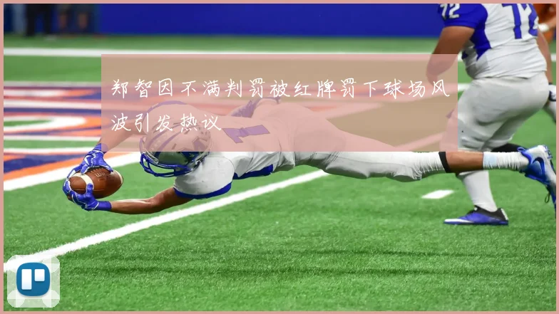 郑智因不满判罚被红牌罚下球场风波引发热议
