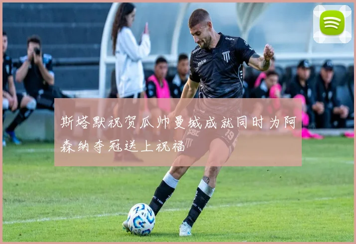 斯塔默祝贺瓜帅曼城成就同时为阿森纳夺冠送上祝福
