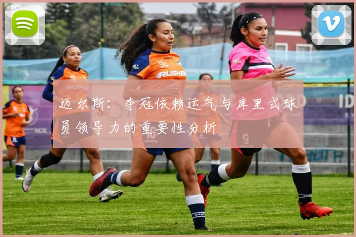 迈尔斯：夺冠依赖运气与库里式球员领导力的重要性分析