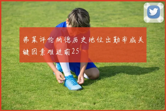 弗莱评伦纳德历史地位出勤率成关键因素难进前25