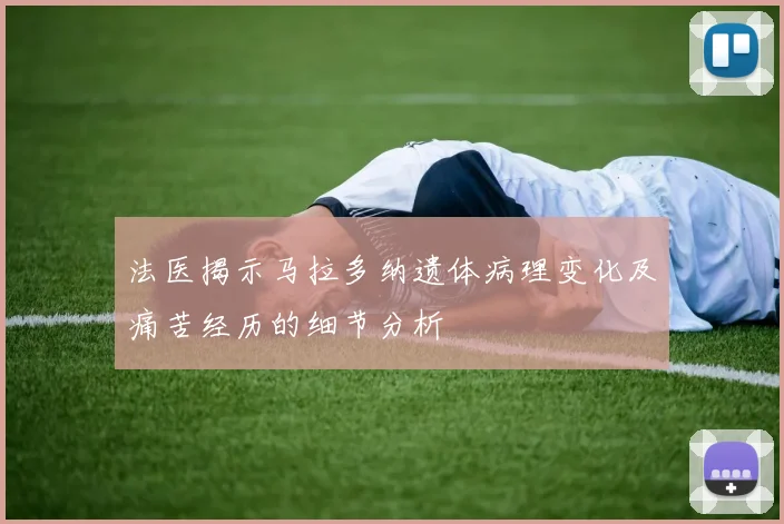 法医揭示马拉多纳遗体病理变化及痛苦经历的细节分析