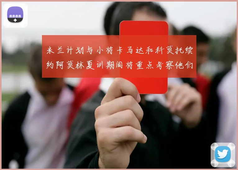 米兰计划与小将卡马达和科莫托续约阿莫林夏训期间将重点考察他们